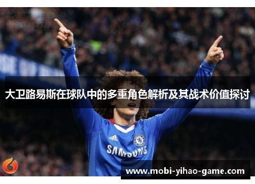 大卫路易斯在球队中的多重角色解析及其战术价值探讨