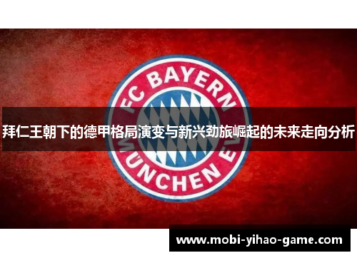 拜仁王朝下的德甲格局演变与新兴劲旅崛起的未来走向分析 拜仁王朝下的德甲格局演变与新兴劲旅崛起的未来走向分析