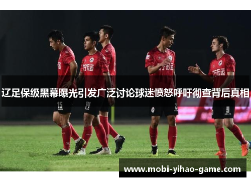 辽足保级黑幕曝光引发广泛讨论球迷愤怒呼吁彻查背后真相