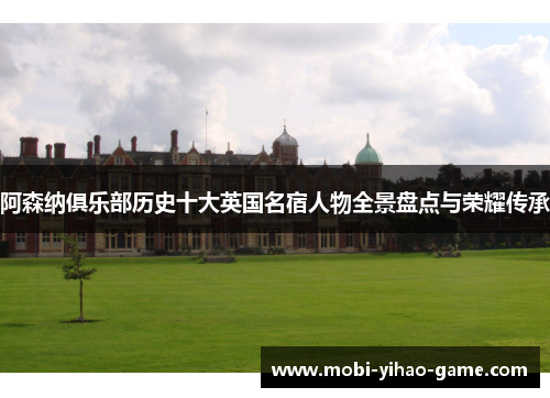 阿森纳俱乐部历史十大英国名宿人物全景盘点与荣耀传承