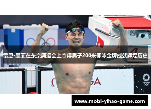 雷恩·墨菲在东京奥运会上夺得男子200米仰泳金牌成就辉煌历史