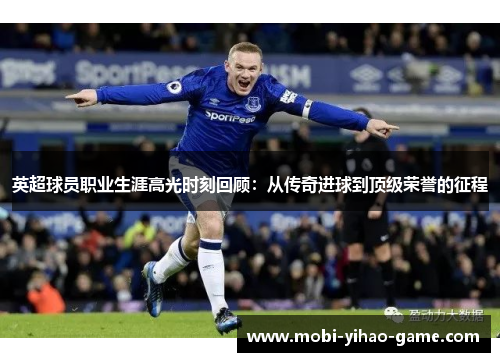 英超球员职业生涯高光时刻回顾:从传奇进球到顶级荣誉的征程 英超球员职业生涯高光时刻回顾:从传奇进球到顶级荣誉的征程