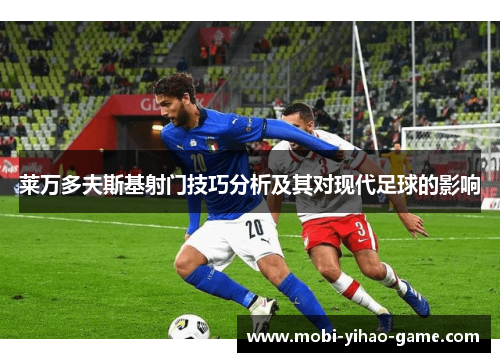 莱万多夫斯基射门技巧分析及其对现代足球的影响 莱万多夫斯基射门技巧分析及其对现代足球的影响