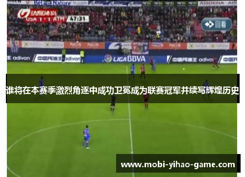 谁将在本赛季激烈角逐中成功卫冕成为联赛冠军并续写辉煌历史